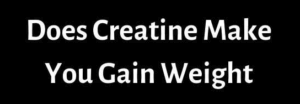 does creatine make you gain weight and fat